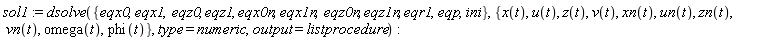 sol1 := dsolve({eqp, eqr1, eqx0, eqx0n, eqx1, eqx1n, eqz0, eqz0n, eqz1, eqz1n, ini}, {omega(t), phi(t), u(t), un(t), v(t), vn(t), x(t), xn(t), z(t), zn(t)}, type = numeric, output = listprocedure)