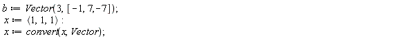 b := Vector(3, [-1, 7, -7]); x := `<,>`(1, 1, 1); x := convert(x, Vector)