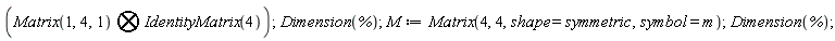 `&bigotimes;`(Matrix(1, 4, 1), IdentityMatrix(4)); Dimension(%); M := Matrix(4, 4, shape = symmetric, symbol = m); Dimension(%)