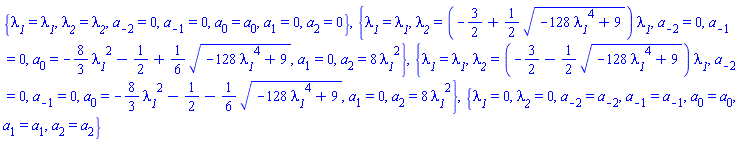 {lambda__1 = lambda__1, lambda__2 = lambda__2, a[-2] = 0, a[-1] = 0, a[0] = a[0], a[1] = 0, a[2] = 0}, {lambda__1 = lambda__1, lambda__2 = (-3/2+(1/2)*(-128*lambda__1^4+9)^(1/2))*lambda__1, a[-2] = 0, a[-1] = 0, a[0] = -(8/3)*lambda__1^2-1/2+(1/6)*(-128*lambda__1^4+9)^(1/2), a[1] = 0, a[2] = 8*lambda__1^2}, {lambda__1 = lambda__1, lambda__2 = (-3/2-(1/2)*(-128*lambda__1^4+9)^(1/2))*lambda__1, a[-2] = 0, a[-1] = 0, a[0] = -(8/3)*lambda__1^2-1/2-(1/6)*(-128*lambda__1^4+9)^(1/2), a[1] = 0, a[2] = 8*lambda__1^2}, {lambda__1 = 0, lambda__2 = 0, a[-2] = a[-2], a[-1] = a[-1], a[0] = a[0], a[1] = a[1], a[2] = a[2]}