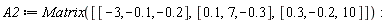 A2 := Matrix([[-3, -.1, -.2], [.1, 7, -.3], [.3, -.2, 10]])