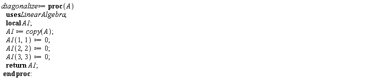 diagonalize := proc (A) local A1; A1 := copy(A); A1(1, 1) := 0; A1(2, 2) := 0; A1(3, 3) := 0; return A1 end proc