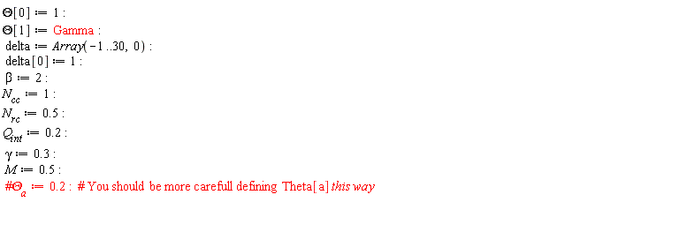 Theta[0] := 1; Theta[1] := Gamma; delta := Array(-1 .. 30, 0); delta[0] := 1; beta := 2; N[cc] := 1; N[rc] := .5; Q[int] := .2; gamma := .3; M := .5