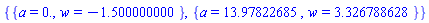 {{a = 0., w = -1.500000000}, {a = 13.97822685, w = 3.326788628}}