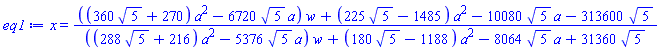 x = (((360*5^(1/2)+270)*a^2-6720*5^(1/2)*a)*w+(225*5^(1/2)-1485)*a^2-10080*5^(1/2)*a-313600*5^(1/2))/(((288*5^(1/2)+216)*a^2-5376*5^(1/2)*a)*w+(180*5^(1/2)-1188)*a^2-8064*5^(1/2)*a+31360*5^(1/2))
