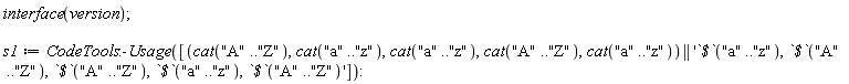 interface(version); s1 := CodeTools:-Usage([cat("A" .. "Z"), cat("a" .. "z"), cat("a" .. "z"), cat("A" .. "Z"), cat("a" .. "z") || '`$`("a" .. "z"), `$`("A" .. "Z"), `$`("A" .. "Z"), `$`("a" .. "z"), `$`("A" .. "Z")'])