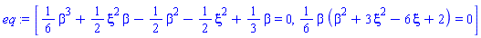 [(1/6)*beta^3+(1/2)*xi^2*beta-(1/2)*beta^2-(1/2)*xi^2+(1/3)*beta = 0, (1/6)*beta*(beta^2+3*xi^2-6*xi+2) = 0]