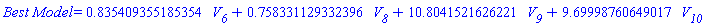 `Best Model` = HFloat(0.8354093551853539)*V__6+HFloat(0.7583311293323962)*V__8+HFloat(10.804152162622103)*V__9+HFloat(9.699987606490172)*V__10