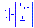 (Vector(2, {(1) = T, (2) = a})) = (Vector(2, {(1) = (1/2)*g*m, (2) = (1/2)*g}))
