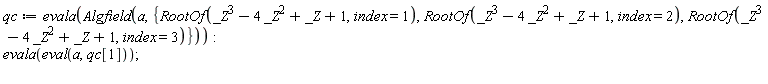 qc := evala(Algfield(a, {RootOf(_Z^3-4*_Z^2+_Z+1, index = 1), RootOf(_Z^3-4*_Z^2+_Z+1, index = 2), RootOf(_Z^3-4*_Z^2+_Z+1, index = 3)})); evala(eval(a, qc[1]))