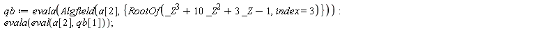qb := evala(Algfield(a[2], {RootOf(_Z^3+10*_Z^2+3*_Z-1, index = 3)})); evala(eval(a[2], qb[1]))