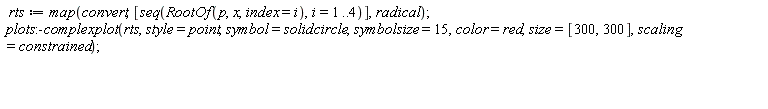rts := map(convert, [seq(RootOf(p, x, index = i), i = 1 .. 4)], radical); plots:-complexplot(rts, style = point, symbol = solidcircle, symbolsize = 15, color = red, size = [300, 300], scaling = constrained)