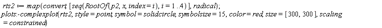 rts2 := map(convert, [seq(RootOf(p2, x, index = i), i = 1 .. 4)], radical); plots:-complexplot(rts2, style = point, symbol = solidcircle, symbolsize = 15, color = red, size = [300, 300], scaling = constrained)