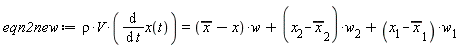 eqn2new := rho*V*(diff(x(t), t)) = (conjugate(x)-x)*w+(x__2-`#mscripts(mi("x"),mn("2"),none(),none(),mo("&macr;"),none(),none())`)*w__2+(x__1-`#mscripts(mi("x"),mn("1"),none(),none(),mo("&macr;"),none(),none())`)*w__1