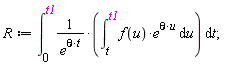 R := int(Student:-VectorCalculus:-`*`(1/e^Student:-VectorCalculus:-`*`(theta, t), int(Student:-VectorCalculus:-`*`(f(u), e^Student:-VectorCalculus:-`*`(theta, u)), u = t .. t1)), t = 0 .. t1);