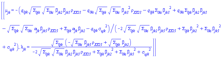 [[mu__jk = -(q__0jk*Sigma__0jk^(1/2)*Sigma__0ki^(1/2)*beta__jk2*beta__jk3*rho__XX__23-q__0ki*Sigma__0jk^(1/2)*Sigma__0ki^(1/2)*beta__jk3^2*rho__XX__23-q__0jk*Sigma__0ki*beta__jk3^2+q__0ki*Sigma__0jk*beta__jk2*beta__jk3-Sigma__0jk^(1/2)*Sigma__0ki^(1/2)*alpha__jk*beta__jk3*rho__XX__23+Sigma__0jk*alpha__jk*beta__jk2-q__0jk*sigma__ujk^2)/(-2*Sigma__0jk^(1/2)*Sigma__0ki^(1/2)*beta__jk2*beta__jk3*rho__XX__23+Sigma__0jk*beta__jk2^2+Sigma__0ki*beta__jk3^2+sigma__ujk^2), lambda__jk = Sigma__0jk^(1/2)*(-Sigma__0ki^(1/2)*beta__jk3*rho__XX__23+Sigma__0jk^(1/2)*beta__jk2)/(-2*Sigma__0jk^(1/2)*Sigma__0ki^(1/2)*beta__jk2*beta__jk3*rho__XX__23+Sigma__0jk*beta__jk2^2+Sigma__0ki*beta__jk3^2+sigma__ujk^2)]]