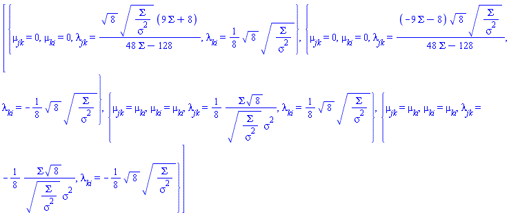 [{mu__jk = 0, mu__ki = 0, lambda__jk = 8^(1/2)*(Sigma/sigma^2)^(1/2)*(9*Sigma+8)/(48*Sigma-128), lambda__ki = (1/8)*8^(1/2)*(Sigma/sigma^2)^(1/2)}, {mu__jk = 0, mu__ki = 0, lambda__jk = (-9*Sigma-8)*8^(1/2)*(Sigma/sigma^2)^(1/2)/(48*Sigma-128), lambda__ki = -(1/8)*8^(1/2)*(Sigma/sigma^2)^(1/2)}, {mu__jk = mu__ki, mu__ki = mu__ki, lambda__jk = (1/8)*Sigma*8^(1/2)/((Sigma/sigma^2)^(1/2)*sigma^2), lambda__ki = (1/8)*8^(1/2)*(Sigma/sigma^2)^(1/2)}, {mu__jk = mu__ki, mu__ki = mu__ki, lambda__jk = -(1/8)*Sigma*8^(1/2)/((Sigma/sigma^2)^(1/2)*sigma^2), lambda__ki = -(1/8)*8^(1/2)*(Sigma/sigma^2)^(1/2)}]