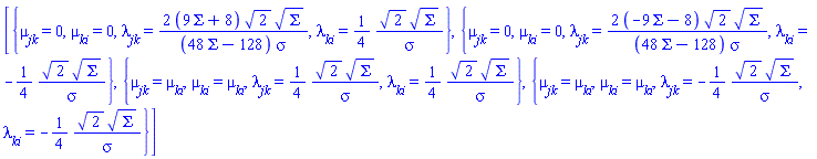 [{mu__jk = 0, mu__ki = 0, lambda__jk = 2*(9*Sigma+8)*2^(1/2)*Sigma^(1/2)/((48*Sigma-128)*sigma), lambda__ki = (1/4)*2^(1/2)*Sigma^(1/2)/sigma}, {mu__jk = 0, mu__ki = 0, lambda__jk = 2*(-9*Sigma-8)*2^(1/2)*Sigma^(1/2)/((48*Sigma-128)*sigma), lambda__ki = -(1/4)*2^(1/2)*Sigma^(1/2)/sigma}, {mu__jk = mu__ki, mu__ki = mu__ki, lambda__jk = (1/4)*2^(1/2)*Sigma^(1/2)/sigma, lambda__ki = (1/4)*2^(1/2)*Sigma^(1/2)/sigma}, {mu__jk = mu__ki, mu__ki = mu__ki, lambda__jk = -(1/4)*2^(1/2)*Sigma^(1/2)/sigma, lambda__ki = -(1/4)*2^(1/2)*Sigma^(1/2)/sigma}]