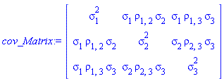cov_Matrix := Matrix(3, 3, {(1, 1) = sigma[1]^2, (1, 2) = sigma[1]*rho[1, 2]*sigma[2], (1, 3) = sigma[1]*rho[1, 3]*sigma[3], (2, 1) = sigma[1]*rho[1, 2]*sigma[2], (2, 2) = sigma[2]^2, (2, 3) = sigma[2]*rho[2, 3]*sigma[3], (3, 1) = sigma[1]*rho[1, 3]*sigma[3], (3, 2) = sigma[2]*rho[2, 3]*sigma[3], (3, 3) = sigma[3]^2})