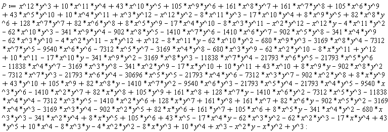 P := x^12*y^3+10*x^11*y^4+43*x^10*y^5+105*x^9*y^6+161*x^8*y^7+161*x^7*y^8+105*x^6*y^9+43*x^5*y^10+10*x^4*y^11+x^3*y^12-x^12*y^2-8*x^11*y^3-17*x^10*y^4+8*x^9*y^5+82*x^8*y^6+128*x^7*y^7+82*x^6*y^8+8*x^5*y^9-17*x^4*y^10-8*x^3*y^11-x^2*y^12-x^12*y-4*x^11*y^2-62*x^10*y^3-341*x^9*y^4-902*x^8*y^5-1410*x^7*y^6-1410*x^6*y^7-902*x^5*y^8-341*x^4*y^9-62*x^3*y^10-4*x^2*y^11-x*y^12+x^12-8*x^11*y-62*x^10*y^2-680*x^9*y^3-3169*x^8*y^4-7312*x^7*y^5-9540*x^6*y^6-7312*x^5*y^7-3169*x^4*y^8-680*x^3*y^9-62*x^2*y^10-8*x*y^11+y^12+10*x^11-17*x^10*y-341*x^9*y^2-3169*x^8*y^3-11838*x^7*y^4-21793*x^6*y^5-21793*x^5*y^6-11838*x^4*y^7-3169*x^3*y^8-341*x^2*y^9-17*x*y^10+10*y^11+43*x^10+8*x^9*y-902*x^8*y^2-7312*x^7*y^3-21793*x^6*y^4-30696*x^5*y^5-21793*x^4*y^6-7312*x^3*y^7-902*x^2*y^8+8*x*y^9+43*y^10+105*x^9+82*x^8*y-1410*x^7*y^2-9540*x^6*y^3-21793*x^5*y^4-21793*x^4*y^5-9540*x^3*y^6-1410*x^2*y^7+82*x*y^8+105*y^9+161*x^8+128*x^7*y-1410*x^6*y^2-7312*x^5*y^3-11838*x^4*y^4-7312*x^3*y^5-1410*x^2*y^6+128*x*y^7+161*y^8+161*x^7+82*x^6*y-902*x^5*y^2-3169*x^4*y^3-3169*x^3*y^4-902*x^2*y^5+82*x*y^6+161*y^7+105*x^6+8*x^5*y-341*x^4*y^2-680*x^3*y^3-341*x^2*y^4+8*x*y^5+105*y^6+43*x^5-17*x^4*y-62*x^3*y^2-62*x^2*y^3-17*x*y^4+43*y^5+10*x^4-8*x^3*y-4*x^2*y^2-8*x*y^3+10*y^4+x^3-x^2*y-x*y^2+y^3