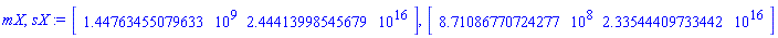 mX, sX := Vector[row](2, {(1) = 1447634550.7963333, (2) = 24441399854567932.}, datatype = float[8]), Vector[row](2, {(1) = 871086770.7242773, (2) = 23354440973344224.}, datatype = float[8])