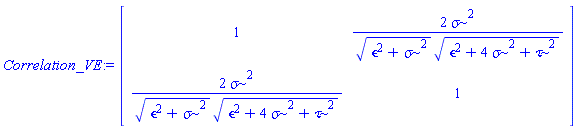 Correlation_VE := Matrix(2, 2, {(1, 1) = 1, (1, 2) = 2*`&sigma;`^2/(sqrt(`&epsilon;`^2+`&sigma;`^2)*sqrt(`&tau;`^2+`&epsilon;`^2+4*`&sigma;`^2)), (2, 1) = 2*`&sigma;`^2/(sqrt(`&epsilon;`^2+`&sigma;`^2)*sqrt(`&tau;`^2+`&epsilon;`^2+4*`&sigma;`^2)), (2, 2) = 1})