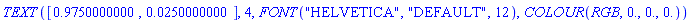 TEXT([.9750000000, 0.250000000e-1], 4, FONT("HELVETICA", "DEFAULT", 12), COLOUR(RGB, 0., 0., 0.))