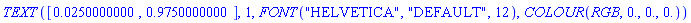 TEXT([0.250000000e-1, .9750000000], 1, FONT("HELVETICA", "DEFAULT", 12), COLOUR(RGB, 0., 0., 0.))