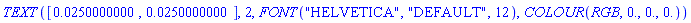 TEXT([0.250000000e-1, 0.250000000e-1], 2, FONT("HELVETICA", "DEFAULT", 12), COLOUR(RGB, 0., 0., 0.))