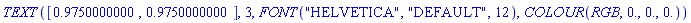 TEXT([.9750000000, .9750000000], 3, FONT("HELVETICA", "DEFAULT", 12), COLOUR(RGB, 0., 0., 0.))