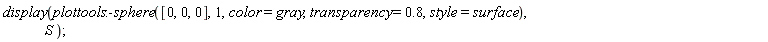 display(plottools:-sphere([0, 0, 0], 1, color = gray, transparency = .8, style = surface), S)