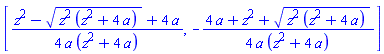 [(1/4)*(z^2-(z^2*(z^2+4*a))^(1/2)+4*a)/(a*(z^2+4*a)), -(1/4)*(4*a+z^2+(z^2*(z^2+4*a))^(1/2))/(a*(z^2+4*a))]