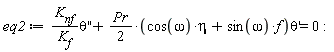 eq2 := K[nf]*(diff(theta, x, x))/K[f]+(1/2)*Pr*(eta*cos(omega)+f*sin(omega))*(diff(theta, x)) = 0: