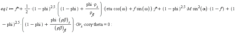eq1 := diff(f, x, x, x)+(1/2)*(1-phi)^2.5*(1-phi+phi*rho[s]/rho[fl])*(eta*cos(omega)+f*sin(omega))*(diff(f, x, x))+(1-phi)^2.5*M*sin(alpha)^2*(1-(diff(f, x)))+(1-phi)^2.5*(1-phi+phi*`&rho;&beta;`[s]/`&rho;&beta;`[fl])*Gr[x]*`cos&gamma;`*theta = 0: