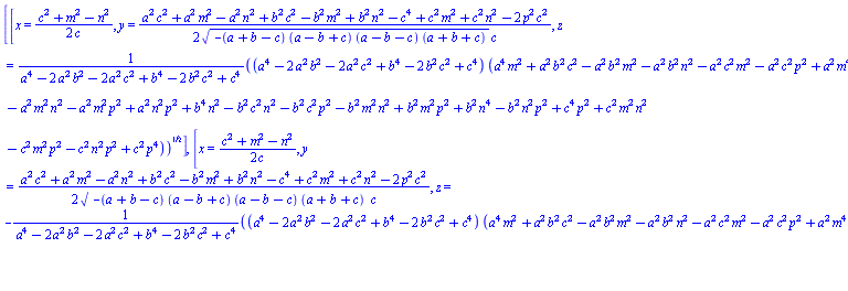 [[x = (1/2)*(c^2+m^2-n^2)/c, y = (1/2)*(a^2*c^2+a^2*m^2-a^2*n^2+b^2*c^2-b^2*m^2+b^2*n^2-c^4+c^2*m^2+c^2*n^2-2*c^2*p^2)/((-(a+b-c)*(a-b+c)*(a-b-c)*(a+b+c))^(1/2)*c), z = ((a^4-2*a^2*b^2-2*a^2*c^2+b^4-2*b^2*c^2+c^4)*(a^4*m^2+a^2*b^2*c^2-a^2*b^2*m^2-a^2*b^2*n^2-a^2*c^2*m^2-a^2*c^2*p^2+a^2*m^4-a^2*m^2*n^2-a^2*m^2*p^2+a^2*n^2*p^2+b^4*n^2-b^2*c^2*n^2-b^2*c^2*p^2-b^2*m^2*n^2+b^2*m^2*p^2+b^2*n^4-b^2*n^2*p^2+c^4*p^2+c^2*m^2*n^2-c^2*m^2*p^2-c^2*n^2*p^2+c^2*p^4))^(1/2)/(a^4-2*a^2*b^2-2*a^2*c^2+b^4-2*b^2*c^2+c^4)], [x = (1/2)*(c^2+m^2-n^2)/c, y = (1/2)*(a^2*c^2+a^2*m^2-a^2*n^2+b^2*c^2-b^2*m^2+b^2*n^2-c^4+c^2*m^2+c^2*n^2-2*c^2*p^2)/((-(a+b-c)*(a-b+c)*(a-b-c)*(a+b+c))^(1/2)*c), z = -((a^4-2*a^2*b^2-2*a^2*c^2+b^4-2*b^2*c^2+c^4)*(a^4*m^2+a^2*b^2*c^2-a^2*b^2*m^2-a^2*b^2*n^2-a^2*c^2*m^2-a^2*c^2*p^2+a^2*m^4-a^2*m^2*n^2-a^2*m^2*p^2+a^2*n^2*p^2+b^4*n^2-b^2*c^2*n^2-b^2*c^2*p^2-b^2*m^2*n^2+b^2*m^2*p^2+b^2*n^4-b^2*n^2*p^2+c^4*p^2+c^2*m^2*n^2-c^2*m^2*p^2-c^2*n^2*p^2+c^2*p^4))^(1/2)/(a^4-2*a^2*b^2-2*a^2*c^2+b^4-2*b^2*c^2+c^4)]]