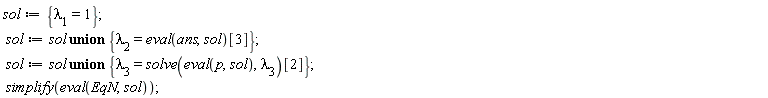 sol := {`&lambda;__1` = 1}; sol := `union`(sol, {`&lambda;__2` = (eval(ans, sol))[3]}); sol := `union`(sol, {`&lambda;__3` = solve(eval(p, sol), `&lambda;__3`)[2]}); simplify(eval(EqN, sol))