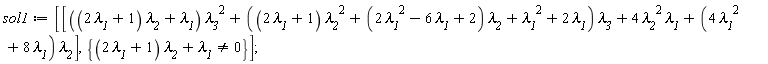 sol1 := [[((2*`&lambda;__1`+1)*`&lambda;__2`+`&lambda;__1`)*`&lambda;__3`^2+((2*`&lambda;__1`+1)*`&lambda;__2`^2+(2*`&lambda;__1`^2-6*`&lambda;__1`+2)*`&lambda;__2`+`&lambda;__1`^2+2*`&lambda;__1`)*`&lambda;__3`+4*`&lambda;__2`^2*`&lambda;__1`+(4*`&lambda;__1`^2+8*`&lambda;__1`)*`&lambda;__2`], {(2*`&lambda;__1`+1)*`&lambda;__2`+`&lambda;__1` <> 0}]