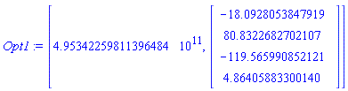 Opt1 := [4.95342259811396484*10^11, Vector(4, {(1) = -18.09280538479193, (2) = 80.83226827021075, (3) = -119.56599085212119, (4) = 4.864058833001402}, datatype = float[8])]