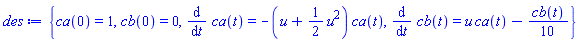 {ca(0) = 1, cb(0) = 0, diff(ca(t), t) = -(u+(1/2)*u^2)*ca(t), diff(cb(t), t) = u*ca(t)-(1/10)*cb(t)}