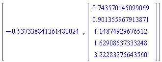 [-.537338841361480024, Vector(5, {(1) = .7435701450990695, (2) = .9013559679138707, (3) = 1.1487492967651152, (4) = 1.62908537333248, (5) = 3.222832756435604})]