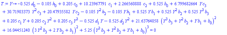 proc (Y) options operator, arrow; -.525*d[0]-.105*h[0]+.205*c[0]+10.23967791*c[1]+2.266560888*c[2]+.525*b[0]+6.799682664*Y*c[3]+30.71903373*Y^2*c[3]+20.47935582*Y*c[2]-.105*Y^2*h[2]-.105*Y*h[1]+.525*Y*b[1]+.525*Y^2*b[2]+.525*Y^3*b[3]+.205*c[1]*Y+.205*c[2]*Y^2+.205*c[3]*Y^3-.525*d[1]*Y-.525*d[2]*Y^2+21.63764058*(Y^3*b[3]+Y^2*b[2]+Y*b[1]+b[0])^2+16.04451240*(3*Y^2*b[3]+2*Y*b[2]+b[1])^2+5.25*(Y^3*b[3]+Y^2*b[2]+Y*b[1]+b[0])^3 = 0 end proc