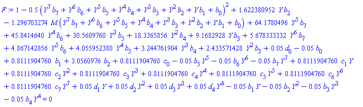 1-.5*(Y^7*b[7]+Y^6*b[6]+Y^5*b[5]+Y^4*b[4]+Y^3*b[3]+Y^2*b[2]+Y*b[1]+b[0])^2+1.622380952*Y*b[2]-1.296703274*M*(Y^7*b[7]+Y^6*b[6]+Y^5*b[5]+Y^4*b[4]+Y^3*b[3]+Y^2*b[2]+Y*b[1]+b[0])+64.1780496*Y^5*b[7]+45.8414640*Y^4*b[6]+30.5609760*Y^3*b[5]+18.3365856*Y^2*b[4]+9.1682928*Y*b[3]+5.678333332*Y^6*b[7]+4.867142856*Y^5*b[6]+4.055952380*Y^4*b[5]+3.244761904*Y^3*b[4]+2.433571428*Y^2*b[3]+0.5e-1*d[0]-0.5e-1*b[0]+.8111904760*b[1]+3.0560976*b[2]+.8111904760*c[0]-0.5e-1*b[5]*Y^5-0.5e-1*b[6]*Y^6-0.5e-1*b[7]*Y^7+.8111904760*c[1]*Y+.8111904760*c[2]*Y^2+.8111904760*c[3]*Y^3+.8111904760*c[4]*Y^4+.8111904760*c[5]*Y^5+.8111904760*c[6]*Y^6+.8111904760*c[7]*Y^7+0.5e-1*d[1]*Y+0.5e-1*d[2]*Y^2+0.5e-1*d[3]*Y^3+0.5e-1*d[4]*Y^4-0.5e-1*b[1]*Y-0.5e-1*b[2]*Y^2-0.5e-1*b[3]*Y^3-0.5e-1*b[4]*Y^4 = 0