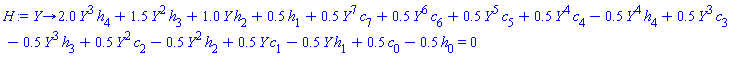 proc (Y) options operator, arrow; 2.0*Y^3*h[4]+1.5*Y^2*h[3]+1.0*Y*h[2]+.5*h[1]+.5*Y^7*c[7]+.5*Y^6*c[6]+.5*Y^5*c[5]+.5*Y^4*c[4]-.5*Y^4*h[4]+.5*Y^3*c[3]-.5*Y^3*h[3]+.5*Y^2*c[2]-.5*Y^2*h[2]+.5*Y*c[1]-.5*Y*h[1]+.5*c[0]-.5*h[0] = 0 end proc