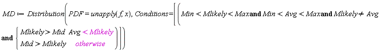 MD := Distribution(PDF = unapply(f, x), Conditions = [`and`(Min < Mlikely and Mlikely < Max and Min < Avg and Avg < Max and Mlikely <> Avg, piecewise(Avg < Mlikely, Mlikely > Mid, Mid > Mlikely))])