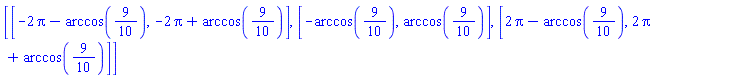 [[-2*Pi-arccos(9/10), -2*Pi+arccos(9/10)], [-arccos(9/10), arccos(9/10)], [2*Pi-arccos(9/10), 2*Pi+arccos(9/10)]]