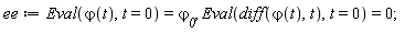 ee := Eval(`&varphi;`(t), t = 0) = `&varphi;__0`, Eval(diff(`&varphi;`(t), t), t = 0) = 0