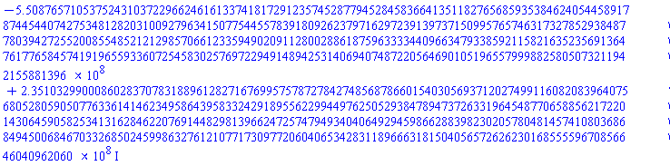-550876571.0537524310372296624616133741817291235745287794528458366413511827656859353846240544589178744544074275348128203100927963415077544557839180926237971629723913973715099576574631732785293848778039427255200855485212129857066123359490209112800288618759633334409663479338592115821635235691364761776584574191965593360725458302576972294914894253140694074872205646901051965579998825805073211942155881396+235103299.0008602837078318896128271676995757872784274856878660154030569371202749911608208396407568052805905077633614146234958643958332429189556229944976250529384789473726331964548770658856217220143064590582534131628462207691448298139662472574794934040649294598662883982302057804814574108036868494500684670332685024599863276121077173097720604065342831189666318150405657262623016855559670856646040962060*I