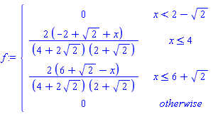 f := piecewise(x < 2-sqrt(2), 0, x <= 4, (2*(-2+sqrt(2)+x))/((4+2*sqrt(2))*(2+sqrt(2))), x <= 6+sqrt(2), (2*(6+sqrt(2)-x))/((4+2*sqrt(2))*(2+sqrt(2))), 0)