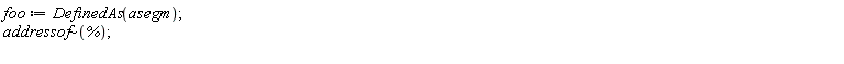 foo := DefinedAs(asegm); `~`[addressof](%)