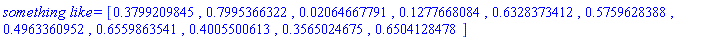 `something like` = [.3799209845, .7995366322, 0.2064667791e-1, .1277668084, .6328373412, .5759628388, .4963360952, .6559863541, .4005500613, .3565024675, .6504128478]